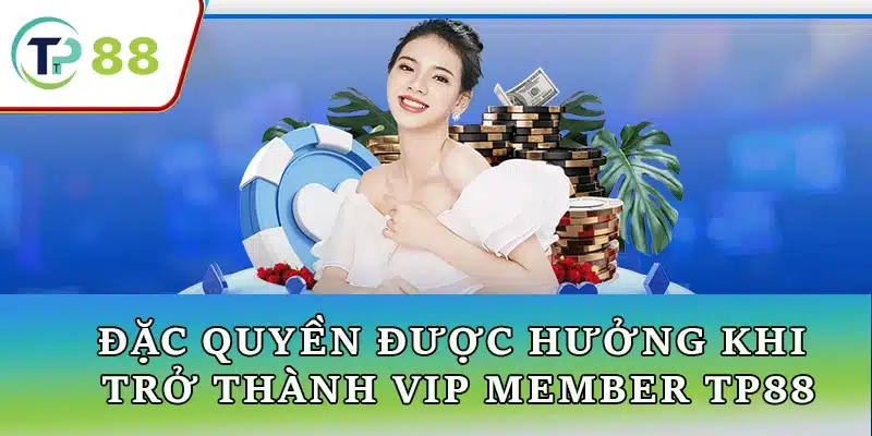 Đặc quyền thành viên VIP TP88, bao gồm quà tặng, tiền thưởng và dịch vụ hỗ trợ ưu tiên cho người chơi