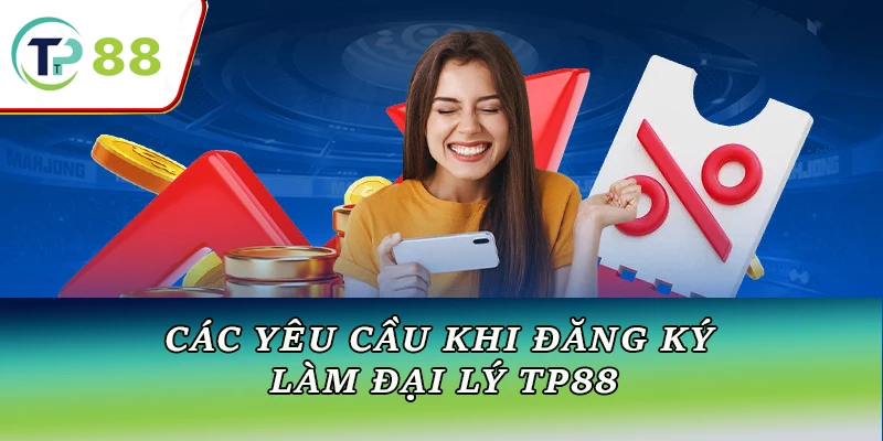 Các yêu cầu khi đăng ký làm đại lý TP88