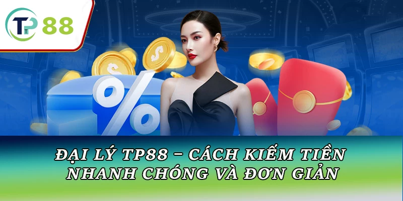 Đại Lý TP88 – Cách Kiếm Tiền Nhanh Chóng và Đơn Giản